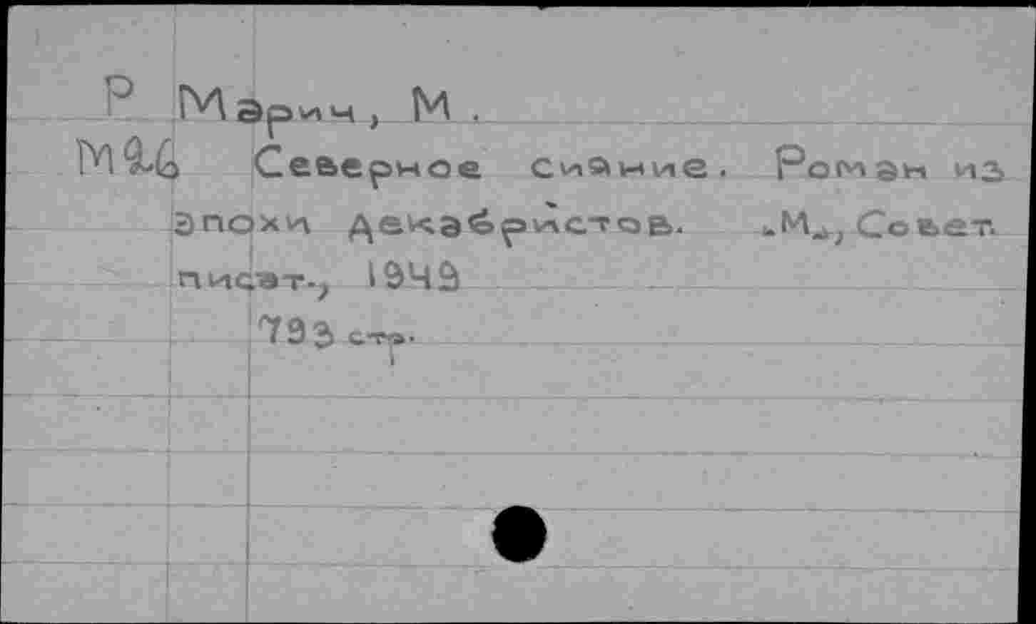 ﻿Р Мэрич, М .
Северное Сийиие. Роман из Эпохи декабристов. иМ^Соьет. пи^эт-; 1943
--1_. *7 Э3 стр' - —. 
1